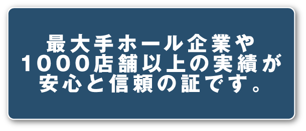 最大手ホール企業や1000店舗以上の実績が安心と信頼の証です。